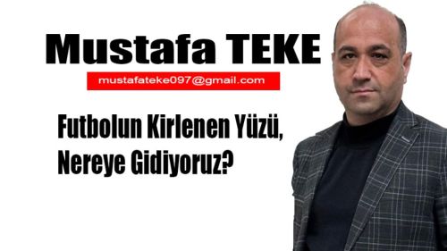 Mustafa Teke Yazdı... Futbolun Kirlenen Yüzü, Nereye Gidiyoruz?